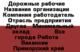 Дорожные рабочие › Название организации ­ Компания-работодатель › Отрасль предприятия ­ Другое › Минимальный оклад ­ 28 000 - Все города Работа » Вакансии   . Приморский край,Спасск-Дальний г.